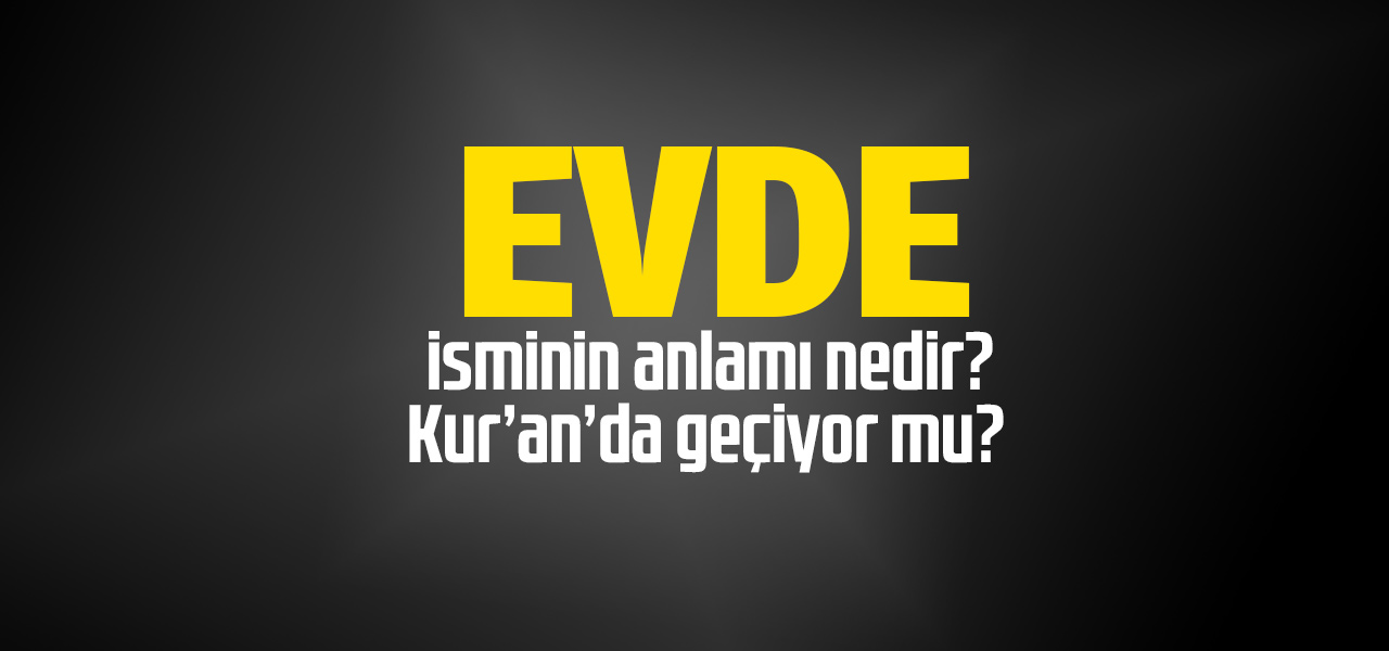 evde isminin anlami nedir evde ne demektir kuranda geciyor mu
